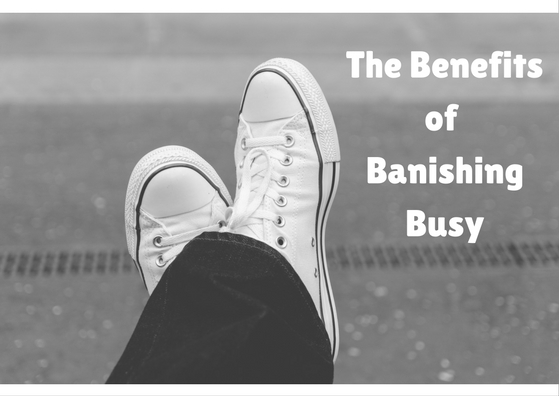 The 8 Benefits of Banishing Busy